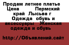 Продам летнее платье › Цена ­ 800 - Пермский край, Лысьва г. Одежда, обувь и аксессуары » Женская одежда и обувь   